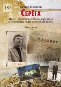 Серёга. Или… мальчик, юноша, мужчина в последние годы советской эпохи. Книга третья, аудиокнига Сергея Пилатова. ISDN70541842