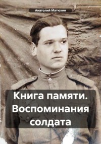 Книга памяти. Воспоминания солдата, аудиокнига Анатолия Кузьмича Матюхина. ISDN70617136